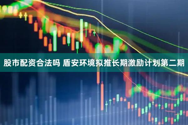 股市配资合法吗 盾安环境拟推长期激励计划第二期