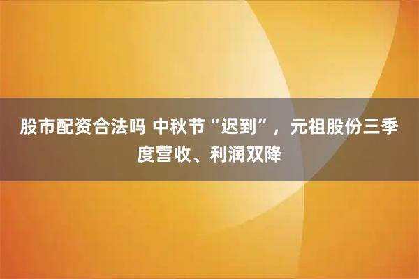股市配资合法吗 中秋节“迟到”，元祖股份三季度营收、利润双降