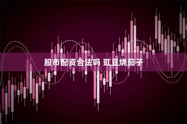 股市配资合法吗 豇豆烧茄子