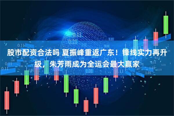 股市配资合法吗 夏振峰重返广东！锋线实力再升级，朱芳雨成为全运会最大赢家