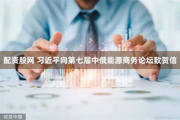 配资股网 习近平向第七届中俄能源商务论坛致贺信