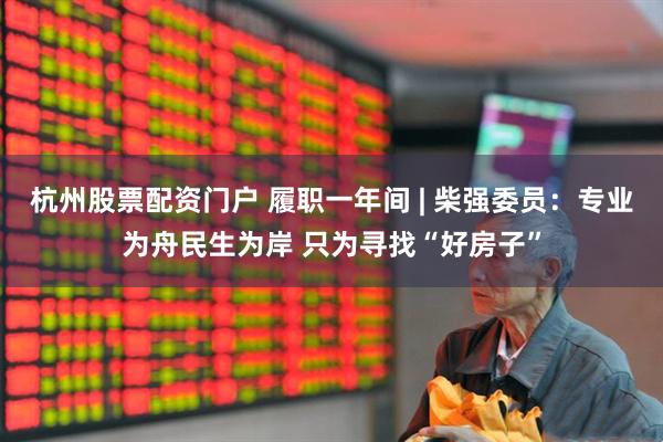 杭州股票配资门户 履职一年间 | 柴强委员：专业为舟民生为岸 只为寻找“好房子”