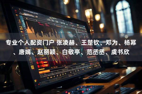 专业个人配资门户 张凌赫、王楚钦、邓为、杨幂、唐嫣、赵丽颖、白敬亭、范丞丞、虞书欣
