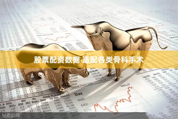 股票配资数据 适配各类骨科手术