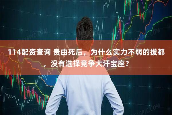 114配资查询 贵由死后，为什么实力不弱的拔都，没有选择竞争大汗宝座？