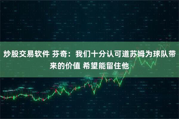 炒股交易软件 芬奇：我们十分认可道苏姆为球队带来的价值 希望能留住他