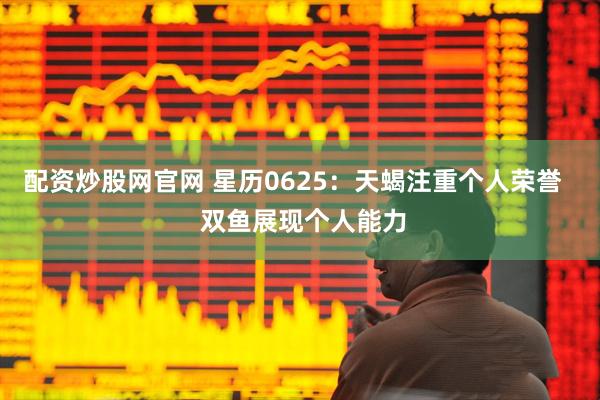 配资炒股网官网 星历0625：天蝎注重个人荣誉   双鱼展现个人能力